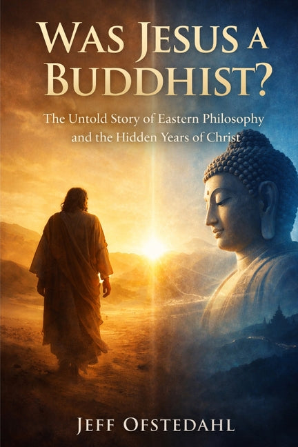 Was Jesus a Buddhist?: The Untold Story of Eastern Philosophy and the Hidden Years of Christ by Ofstedahl, Jeff