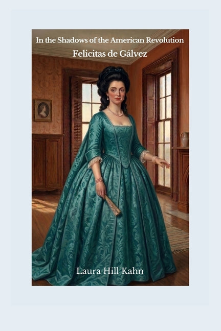 In the Shadows of the American Revolution: Felicitas de Gálvez: Felicitas de: Felicitas de Gálvez: Felicitas de by Kahn, Laura Hill