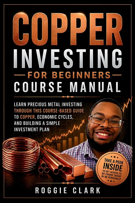 Copper Investing For Beginners Course Manual: Learn Precious Metal Investing Through This Course-Based Guide to Copper, Economic Cycles, and Building