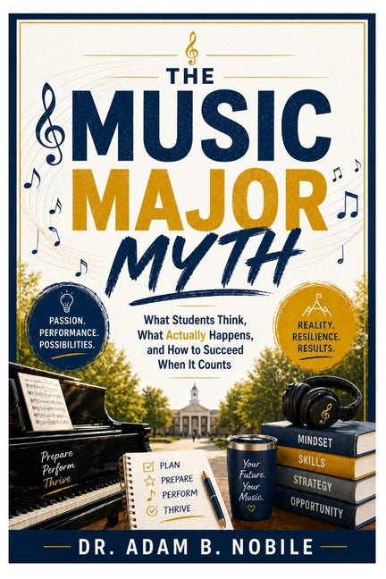 The Music Major Myth: What Students Think, What Actually Happens, and How to Succeed When It Counts by Nobile, Adam B.