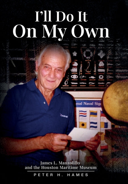 I'll Do It on My Own: James L. Manzolillo And The Houston Maritime Museum by H. Hames, Peter