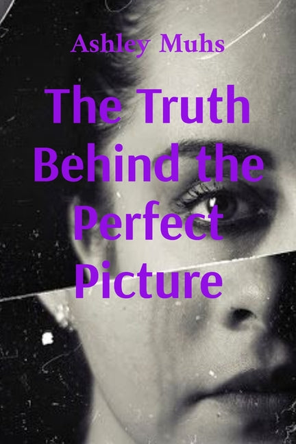 The Truth Behind the Perfect Picture: A memoir of survival and healing by Muhs, Ashley
