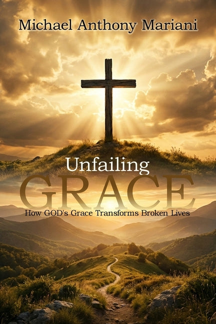 Unfailing GRACE: How GOD'S Grace Transforms Broken Lives by Mariani, Michael Anthony