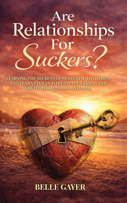 Are Relationships For Suckers?: Learning the secrets of nurturing love from a 55-year veteran to build your skills and create the love of a lifetime