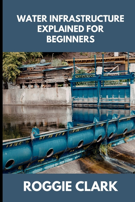 Water Infrastructure Explained for Beginners: Understanding How Water Systems Work, Why Infrastructure Matters, and How Water Moves Through Modern Com