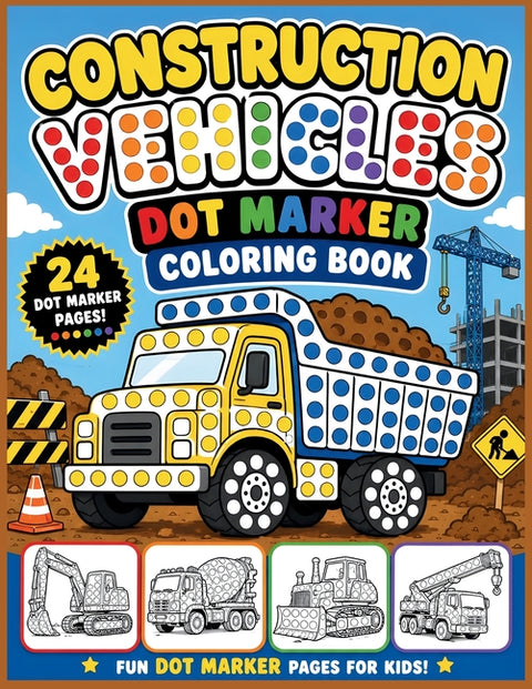 Construction Vehicles Dot Marker Coloring Book: Big Trucks, Diggers, Cranes, and Builders Fun Dot Marker Pages For Kids by Clark, Roggie