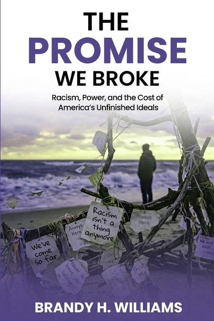 The Promise We Broke: Racism, Power, and the Cost of America's Unfinished Ideals by H. Williams, Brandy