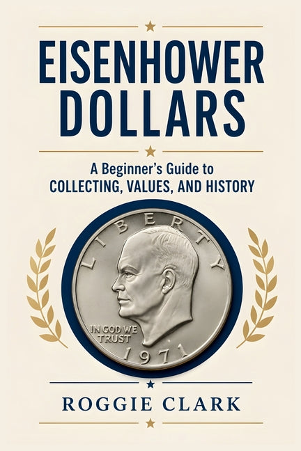 Eisenhower Dollar Collecting For Beginners: A Guide to Collecting Ike Dollars, Understanding Key Dates and Varieties, Identifying Valuable Coins, Silv by Clark, Roggie