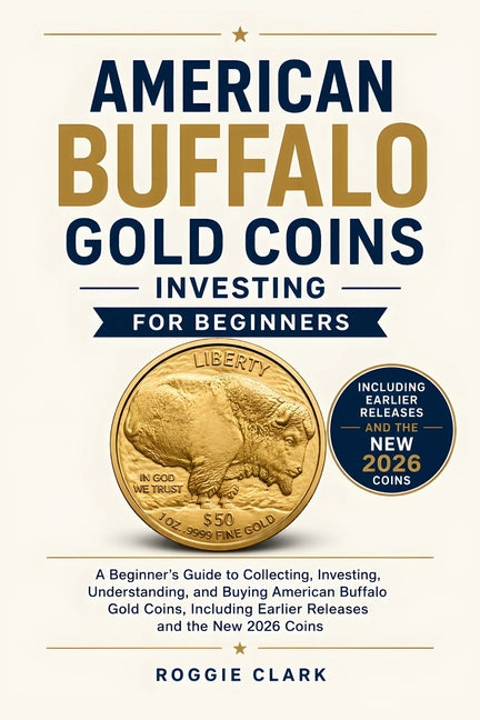 American Buffalo Gold Coins Investing For Beginners: A Beginner's Guide to Collecting, Investing, Understanding, and Buying American Buffalo Gold Coin