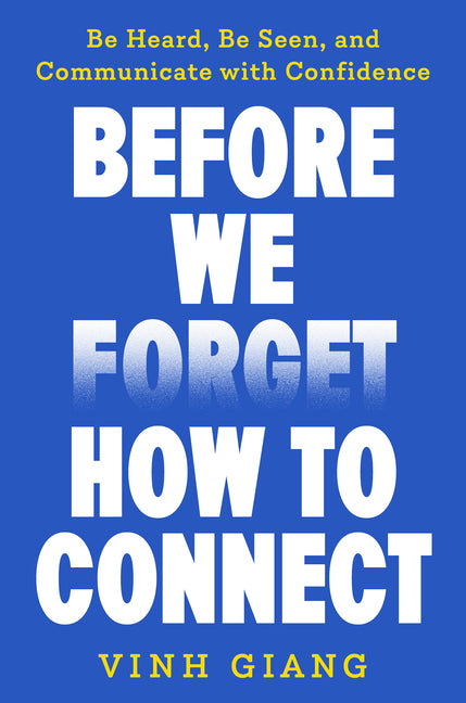 Before We Forget How to Connect: Be Heard, Be Seen, and Communicate with Confidence by Giang, Vinh
