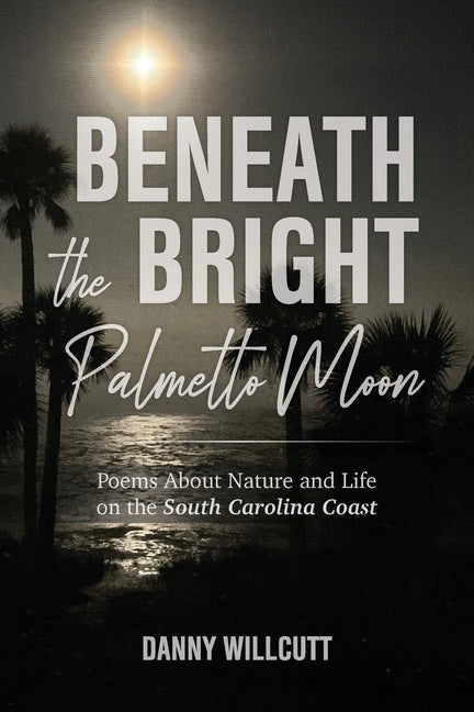 Beneath the Bright Palmetto Moon: Poems About Nature and Life on the South Carolina Coast