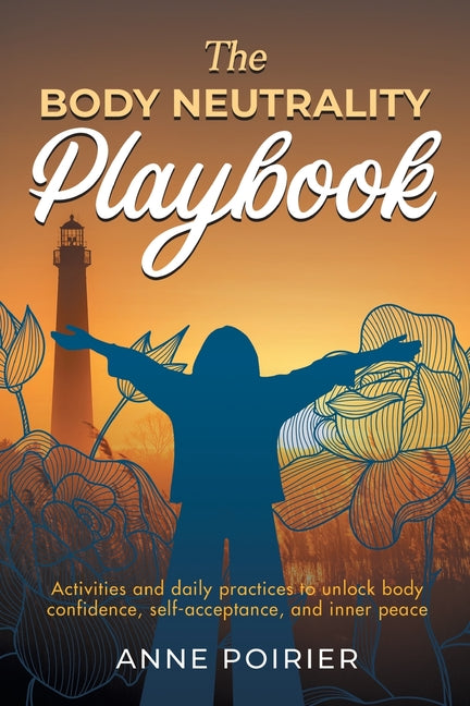 The Body Neutrality Playbook: Activities and daily practices to unlock body confidence, self-acceptance, and inner peace