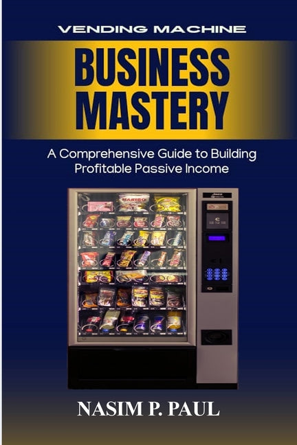 Vending Machine Business Mastery: Vending Machine Business Mastery