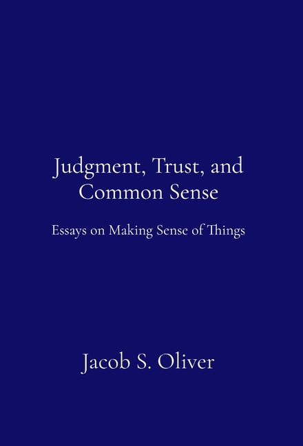 Judgment, Trust, and Common Sense: Essays on Making Sense of Things