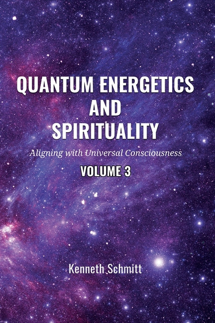 Quantum Energetics and Spirituality Volume 3: Aligning with Universal Consciousness