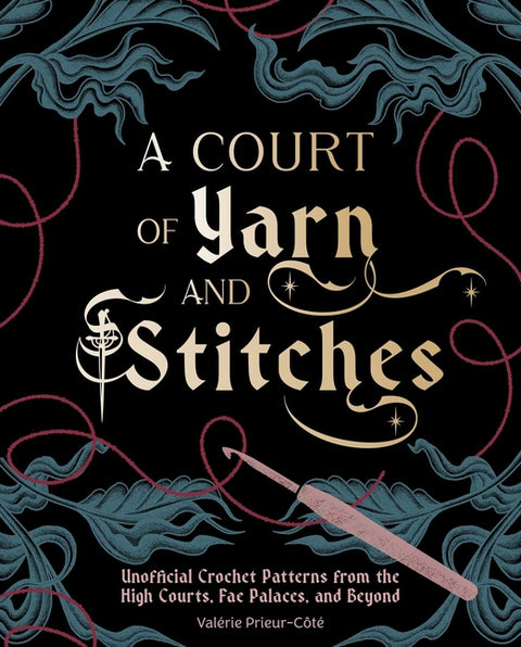 A Court of Yarn and Stitches: Crochet Patterns from the High Courts, Fae Palaces, and Beyond by Prieur-CÃ´tÃ©, ValÃ©rie