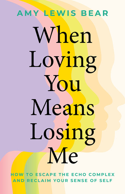When Loving You Means Losing Me: How to Escape the Echo Complex and Reclaim Your Sense of Self