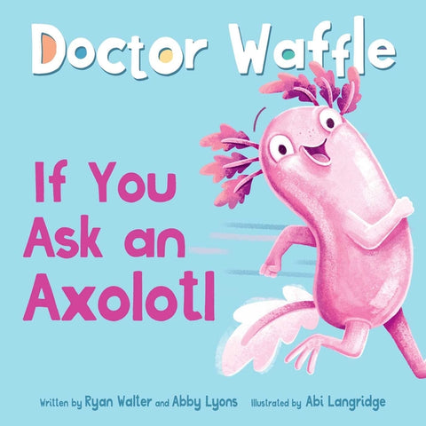 If You Ask an Axolotl by Doctor Waffle