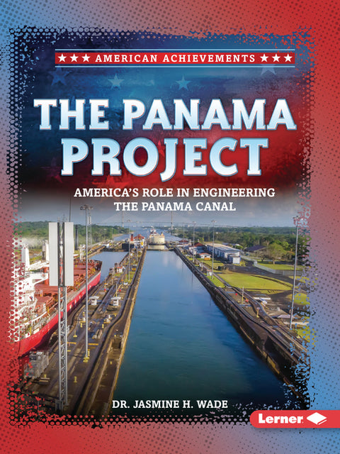 The Panama Project: America's Role in Engineering the Panama Canal by Wade, Jasmine H.