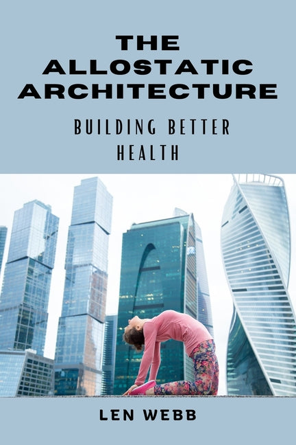 The Allostatic Architecture: Building Better Health by Webb, Len