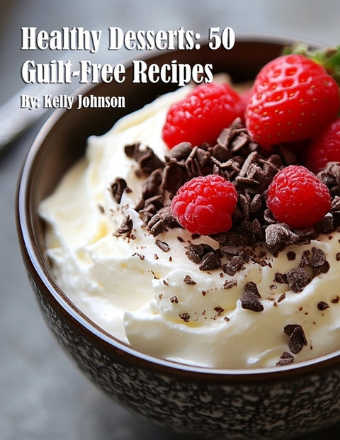 Healthy Desserts: 50 Guilt-Free Recipes
