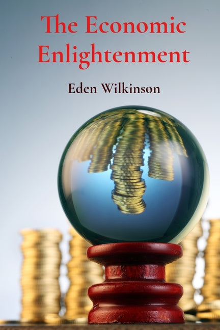 The Economic Enlightenment: Decoding Financial Forces by Wilkinson, Eden
