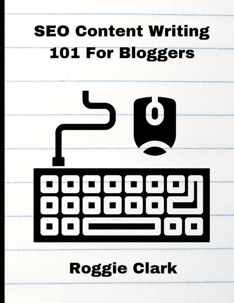 SEO Content Writing 101 For Bloggers: Beginners, Journalist, Content Creators, Learn How To Create Better Web Content by Clark, Roggie
