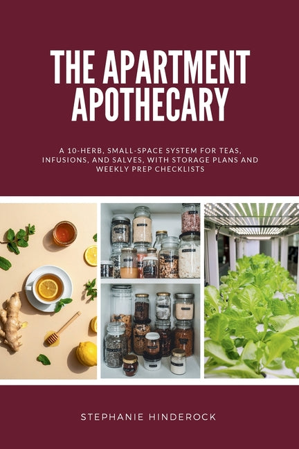 The Apartment Apothecary: A 10-Herb, Small-Space System for Teas, Infusions, and Salves, With Storage Plans and Weekly Prep Checklists by Hinderock, Stephanie