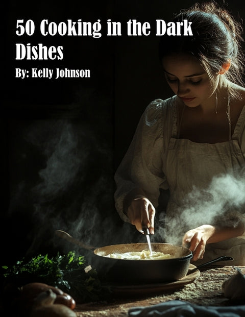 50 Cooking in the Dark Dishes by Johnson, Kelly