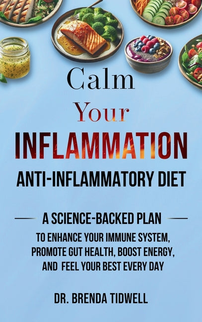 Calm Your Inflammation Anti-Inflammatory Diet: A Science-Backed Plan to Enhance Your Immune System, Promote Gut Health, Boost Energy, and Feel Your Be