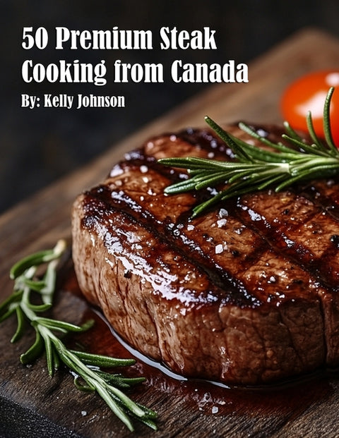 50 Premium Steak Cooking from Canada by Johnson, Kelly