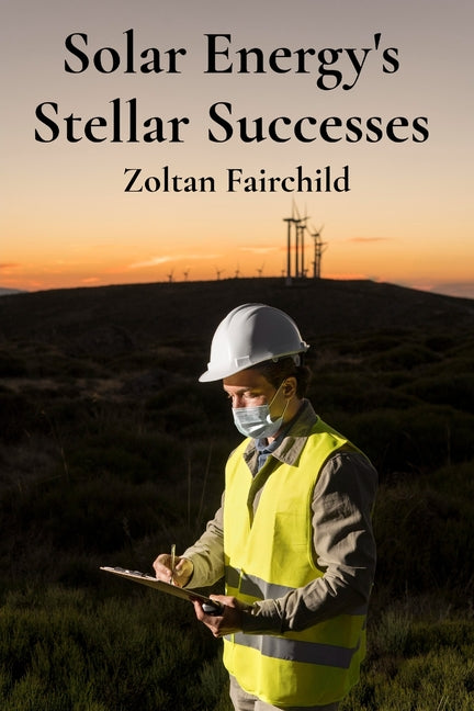 Solar Energy's Stellar Successes: Charting Progress, Illuminating Breakthroughs, And Achieving Sustainable Energy Futures
