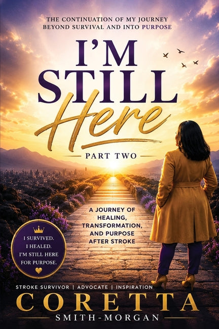 Part Two I'm still here A Journey of Healing, Transformation, and Purpose After Stroke by Smith-Morgan, Coretta