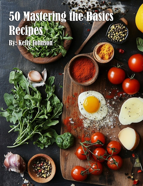 50 Mastering the Basics Recipes by Johnson, Kelly