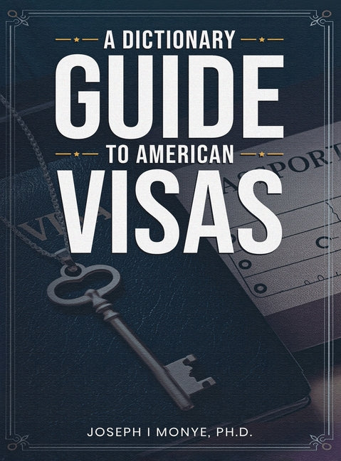 A Dictionary Guide to American Visas: Self-help immigration handbook by I. Monye, Joseph