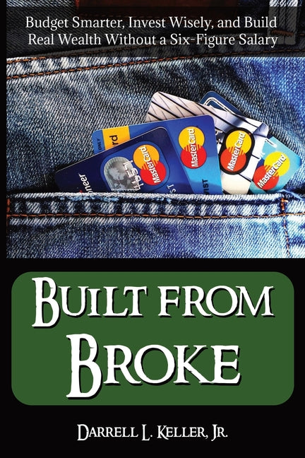 Built from Broke: Budget Smarter, Invest Wisely, and Build Real Wealth Without a Six-Figure Salary by Keller, Darrell L.