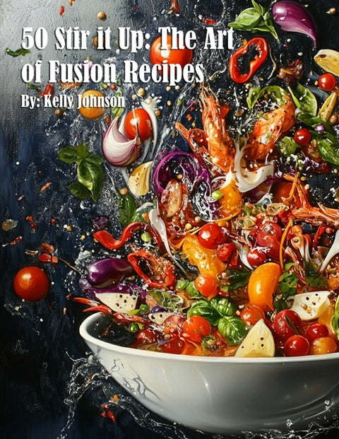 50 Stir it Up: The Art of Fusion Recipes by Johnson, Kelly
