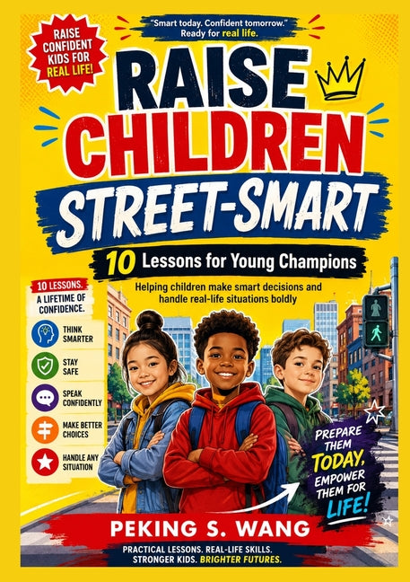Raise Children Street-Smart: 10 Lessons for Young Champions Helping children make smart decisions and handle real-life situations boldly