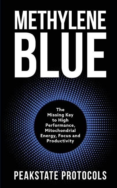 Methylene Blue: The Missing Key to High Performance, Mitochondrial Energy, Focus and Productivity
