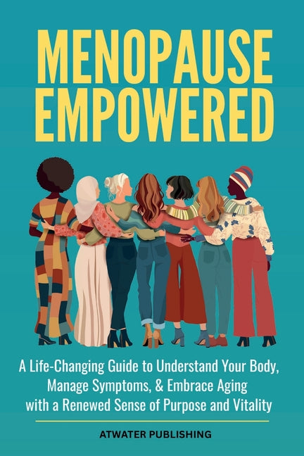 Menopause Empowered: A Life-Changing Guide to Understand Your Body, Manage Symptoms, & Embrace Aging with a Renewed Sense of Purpose and Vitality
