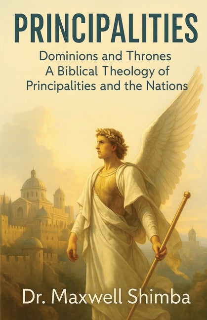 Principalities: Dominions and Thrones-A Biblical Theology of Principalities and the Nations by Shimba, Maxwell