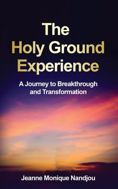 The Holy Ground Experience: A Journey to Breakthrough and Transformation