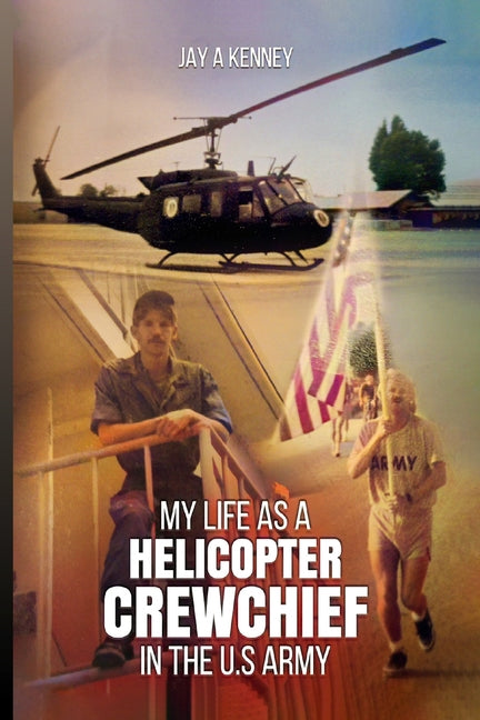 My Life as a Helicopter Crewchief in the U.S Army by Kenney, Jay A.
