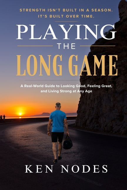 Playing the Long Game: A Real-World Guide to Looking Good, Feeling Great, and Living Strong at Any Age