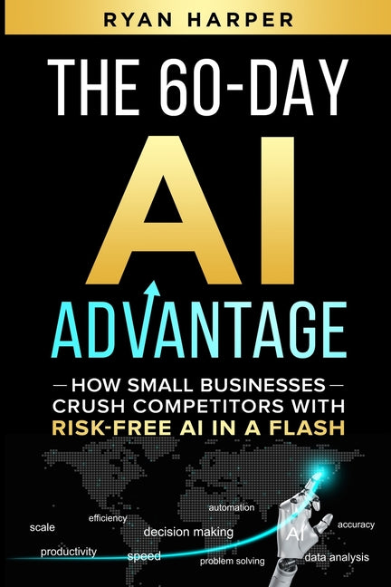 The 60-Day AI Advantage: How Small Businesses Crush Competitors with Risk-Free AI in a Flash by Harper, Ryan
