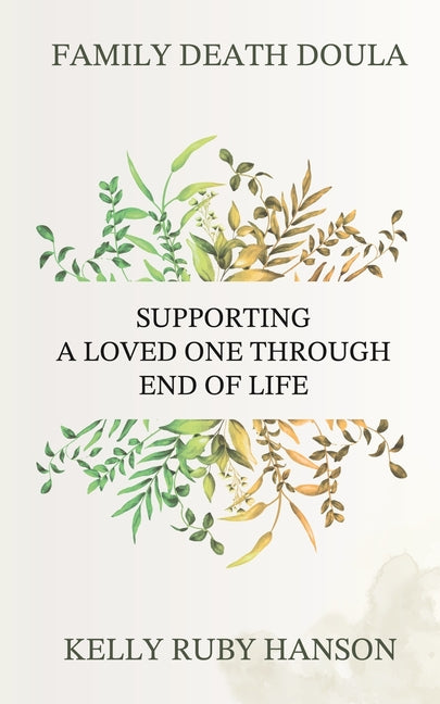 Family Death Doula: Supporting a Loved One Through End of Life by Ruby Hanson, Kelly