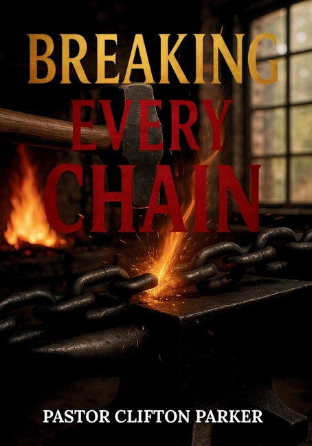 Breaking Every Chain: A Journey to Healing, Deliverance, and Freedom in Christ