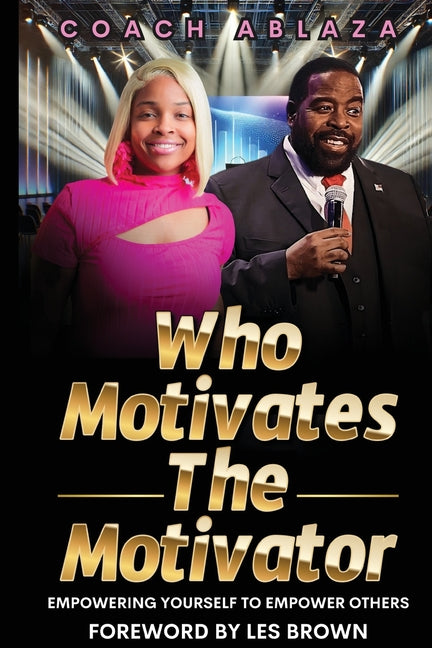 Who Motivates The Motivator: Empowering Yourself to Empower Others by Ablaza, Coach