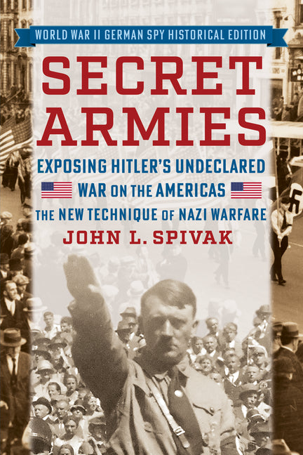 Secret Armies: Exposing Hitler's Undeclared War on the Americas: The New Technique of Nazi Warfare (World War II German Spy Historical Edition)