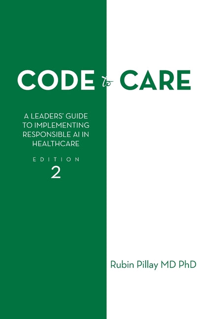 Code to Care: A Leaders' Guide to Implementing Responsible AI in Healthcare Edition 2 by Pillay, Rubin